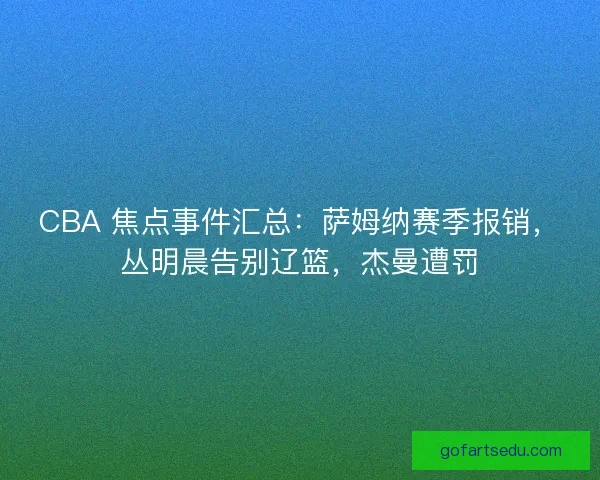CBA 焦点事件汇总：萨姆纳赛季报销，丛明晨告别辽篮，杰曼遭罚