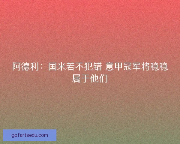 阿德利:国米若不犯错 意甲冠军将稳稳属于他们 阿德利:国米若不犯错 意甲冠军将稳稳属于他们