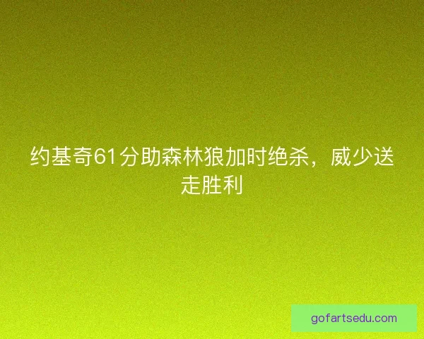 约基奇61分助森林狼加时绝杀，威少送走胜利