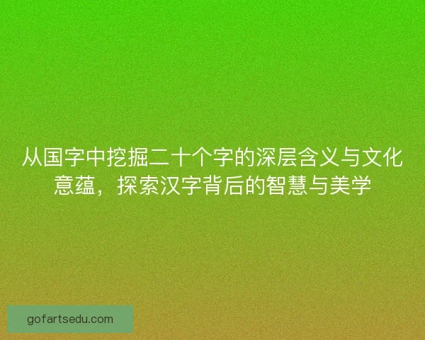 从国字中挖掘二十个字的深层含义与文化意蕴，探索汉字背后的智慧与美学