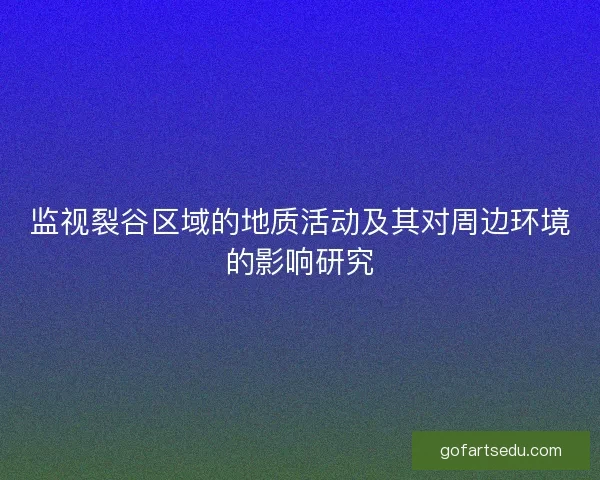 监视裂谷区域的地质活动及其对周边环境的影响研究