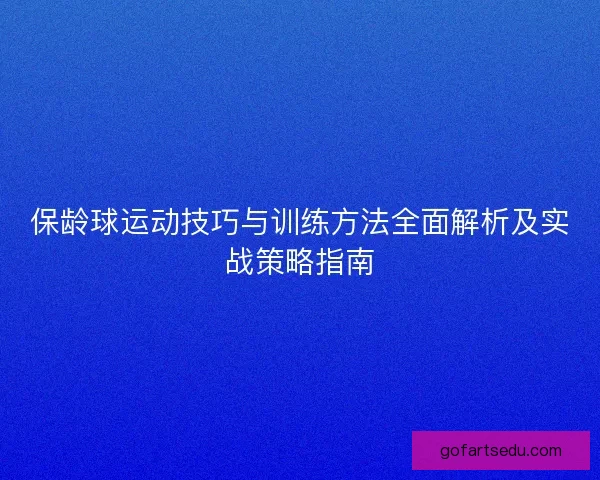 保龄球运动技巧与训练方法全面解析及实战策略指南