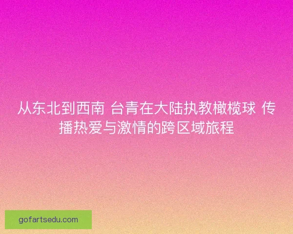 从东北到西南 台青在大陆执教橄榄球 传播热爱与激情的跨区域旅程