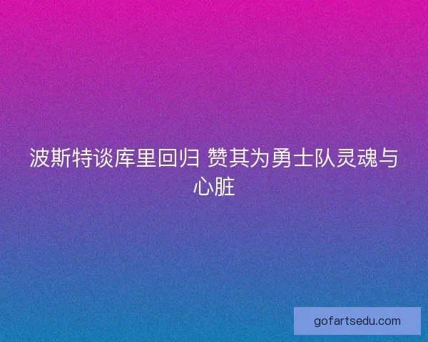 波斯特谈库里回归 赞其为勇士队灵魂与心脏