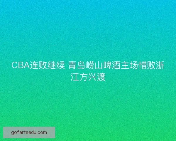 CBA连败继续 青岛崂山啤酒主场惜败浙江方兴渡