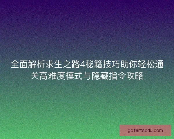 全面解析求生之路4秘籍技巧助你轻松通关高难度模式与隐藏指令攻略