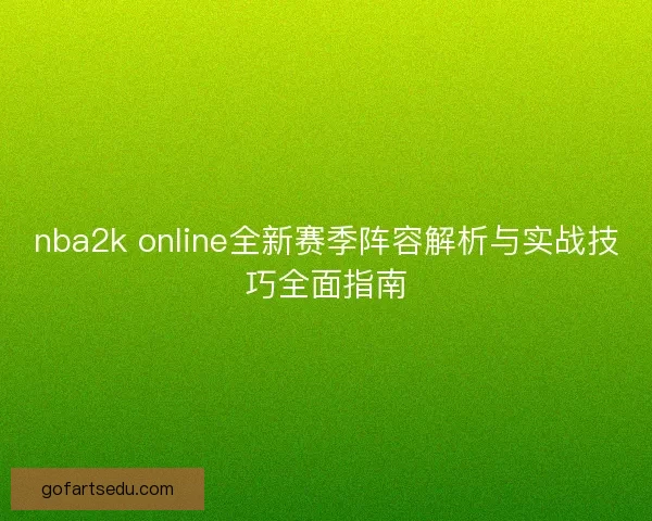 nba2k online全新赛季阵容解析与实战技巧全面指南