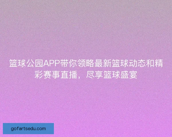 篮球公园APP带你领略最新篮球动态和精彩赛事直播，尽享篮球盛宴