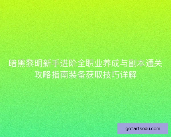暗黑黎明新手进阶全职业养成与副本通关攻略指南装备获取技巧详解