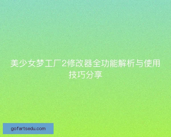 美少女梦工厂2修改器全功能解析与使用技巧分享 美少女梦工厂2修改器全功能解析与使用技巧分享