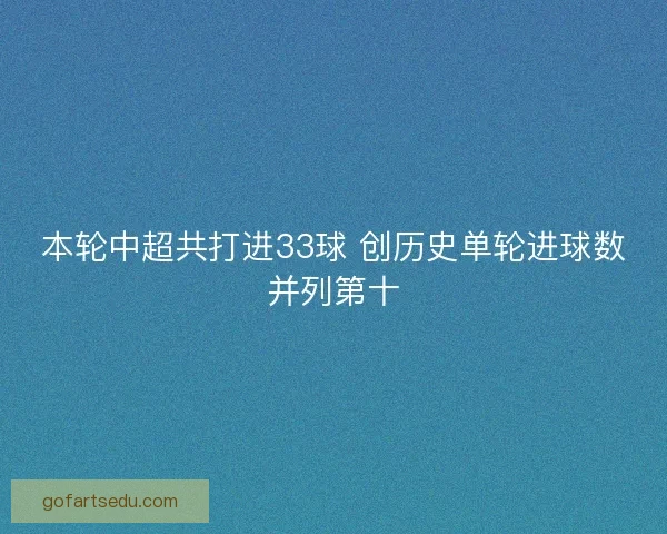 本轮中超共打进33球 创历史单轮进球数并列第十 本轮中超共打进33球 创历史单轮进球数并列第十