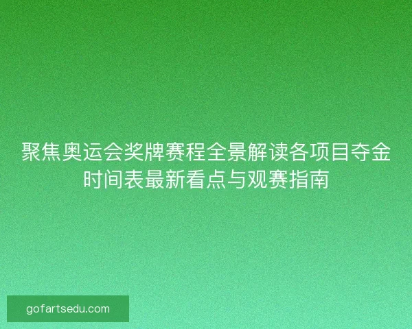 聚焦奥运会奖牌赛程全景解读各项目夺金时间表最新看点与观赛指南