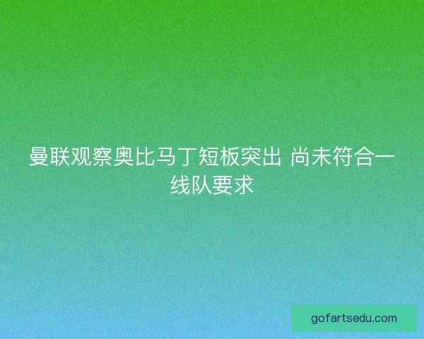 曼联观察奥比马丁短板突出 尚未符合一线队要求